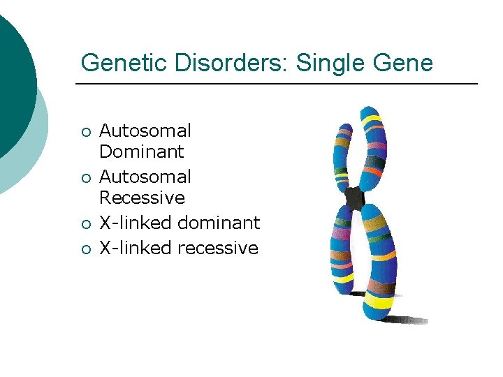 Genetic Disorders: Single Gene ¡ ¡ Autosomal Dominant Autosomal Recessive X-linked dominant X-linked recessive