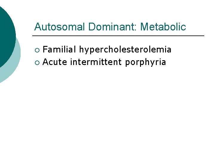 Autosomal Dominant: Metabolic Familial hypercholesterolemia ¡ Acute intermittent porphyria ¡ 