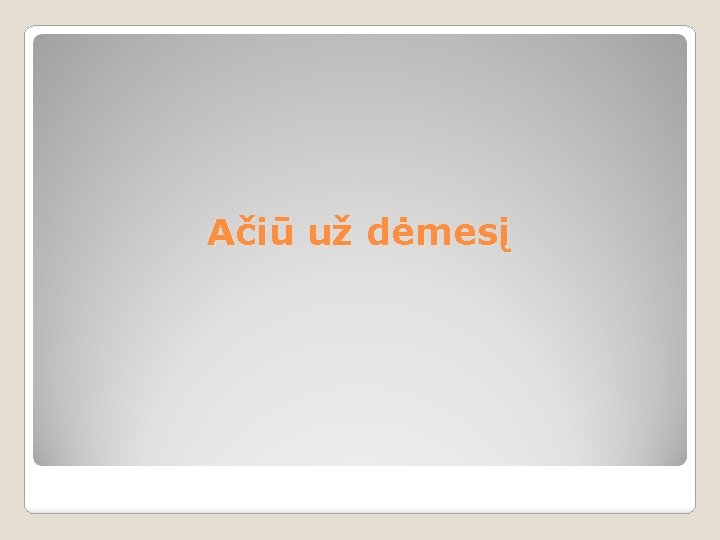 Ačiū už dėmesį 