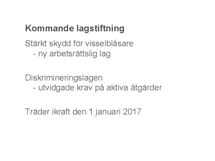 Kommande lagstiftning Stärkt skydd för visselblåsare - ny arbetsrättslig lag Diskrimineringslagen - utvidgade krav