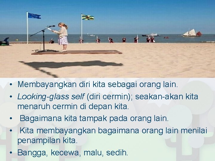 • Membayangkan diri kita sebagai orang lain. • Looking-glass self (diri cermin); seakan-akan