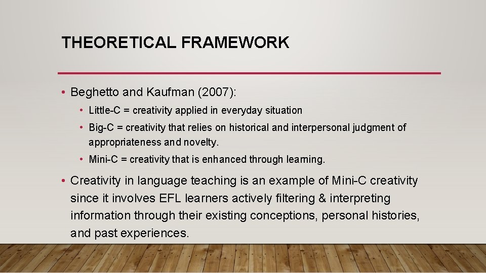 THEORETICAL FRAMEWORK • Beghetto and Kaufman (2007): • Little-C = creativity applied in everyday