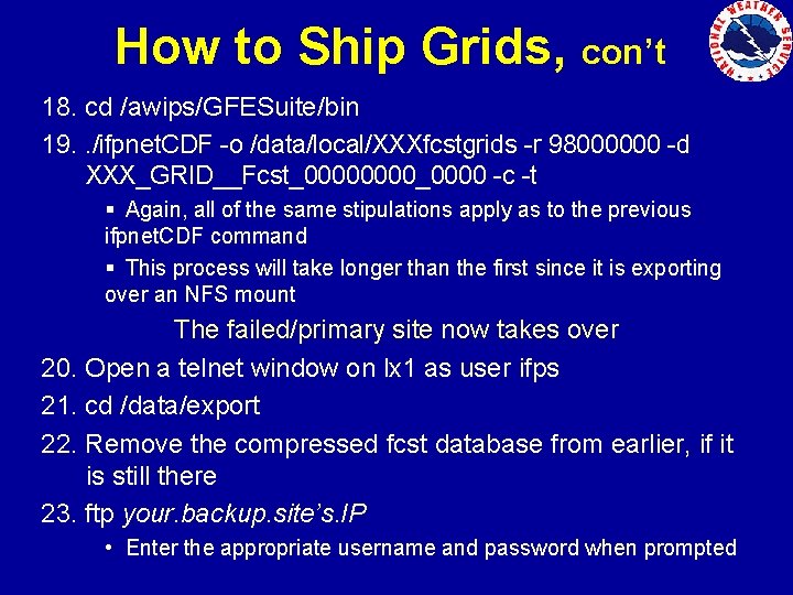 How to Ship Grids, con’t 18. cd /awips/GFESuite/bin 19. . /ifpnet. CDF -o /data/local/XXXfcstgrids