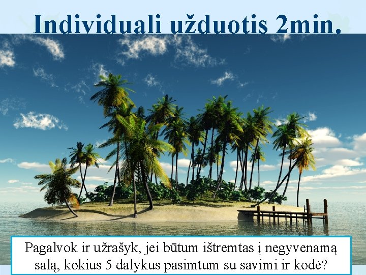 Individuali užduotis 2 min. Pagalvok ir užrašyk, jei būtum ištremtas į negyvenamą salą, kokius