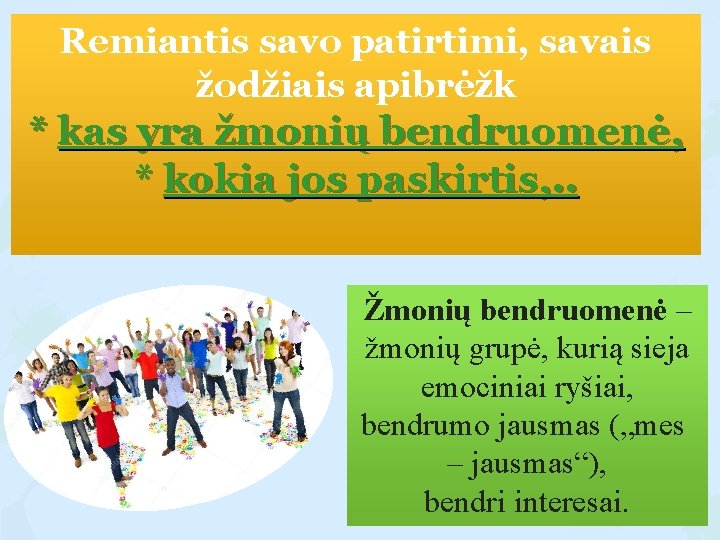 Remiantis savo patirtimi, savais žodžiais apibrėžk * kas yra žmonių bendruomenė, * kokia jos