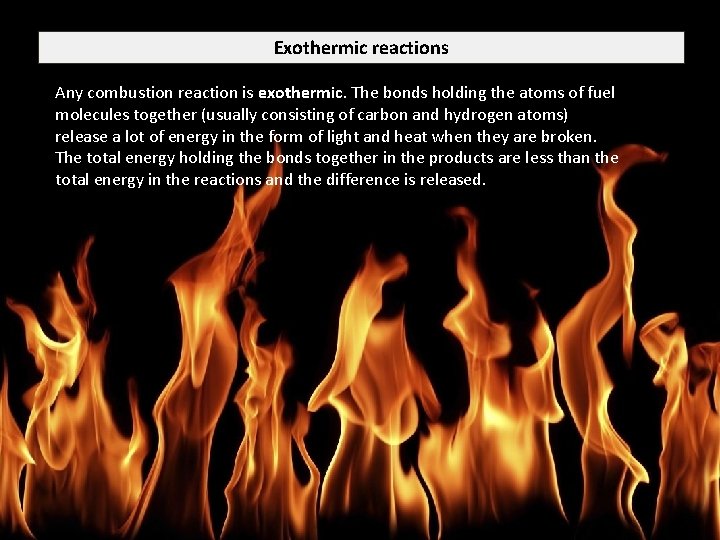Exothermic reactions Any combustion reaction is exothermic. The bonds holding the atoms of fuel