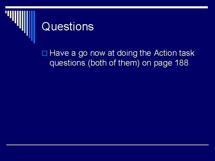 Questions o Have a go now at doing the Action task questions (both of