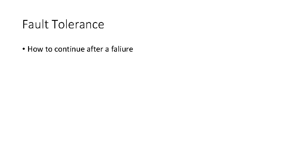 Fault Tolerance • How to continue after a faliure 