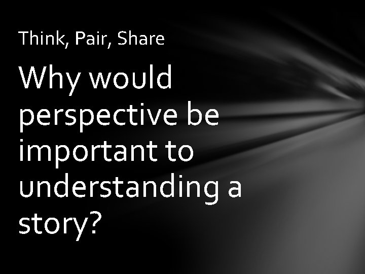Think, Pair, Share Why would perspective be important to understanding a story? 