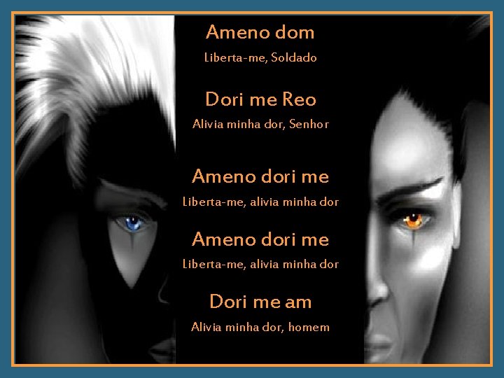 Ameno dom Liberta-me, Soldado Dori me Reo Alivia minha dor, Senhor Ameno dori me
