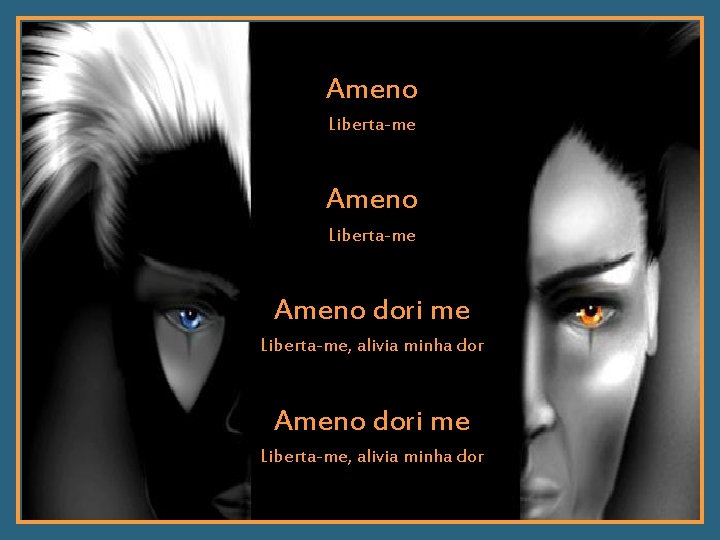 Ameno Liberta-me Ameno dori me Liberta-me, alivia minha dor 