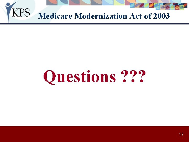 Medicare Modernization Act of 2003 Questions ? ? ? 17 