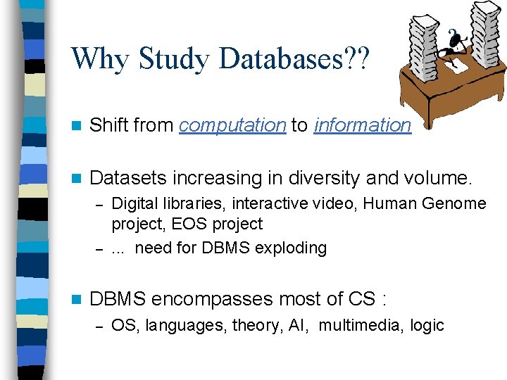 Why Study Databases? ? ? n Shift from computation to information n Datasets increasing