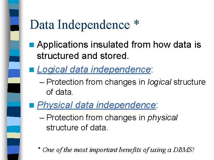 Data Independence * n Applications insulated from how data is structured and stored. n