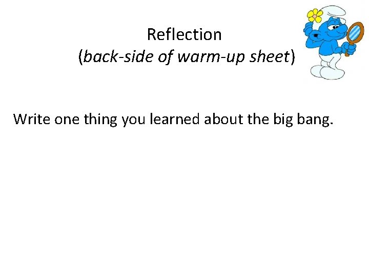 Reflection (back-side of warm-up sheet) Write one thing you learned about the big bang.