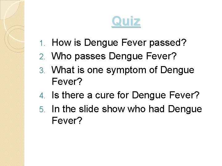 Quiz 1. 2. 3. 4. 5. How is Dengue Fever passed? Who passes Dengue