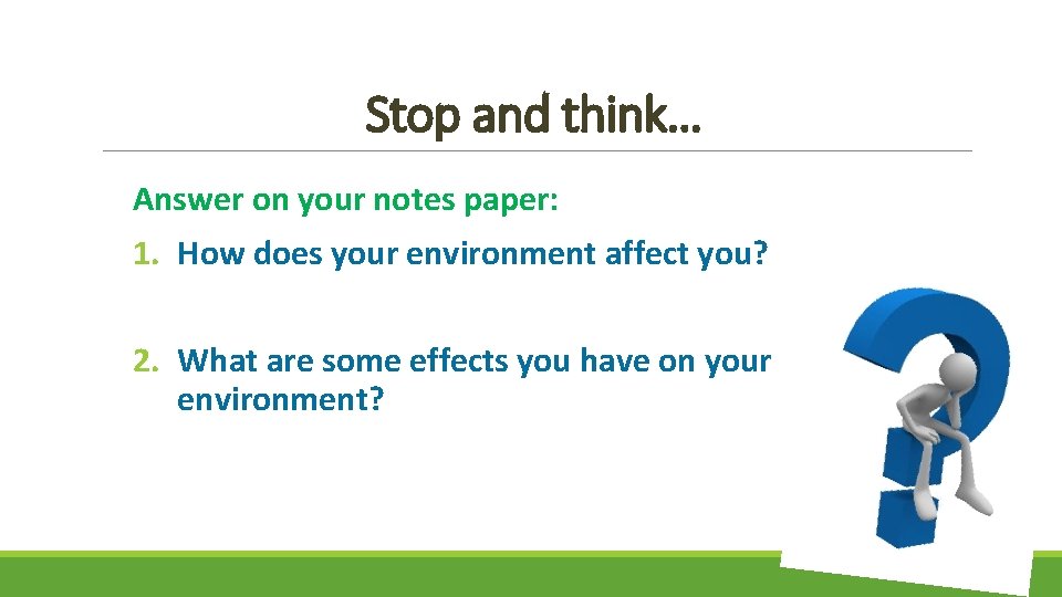 Stop and think… Answer on your notes paper: 1. How does your environment affect