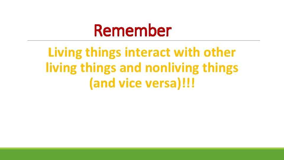 Remember Living things interact with other living things and nonliving things (and vice versa)!!!