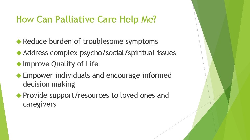 How Can Palliative Care Help Me? Reduce burden of troublesome symptoms Address complex psycho/social/spiritual
