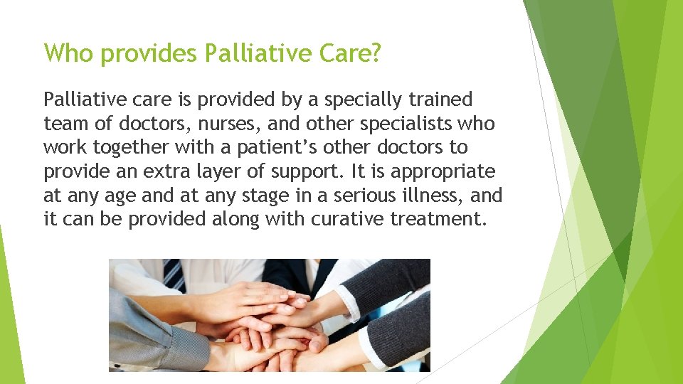 Who provides Palliative Care? Palliative care is provided by a specially trained team of