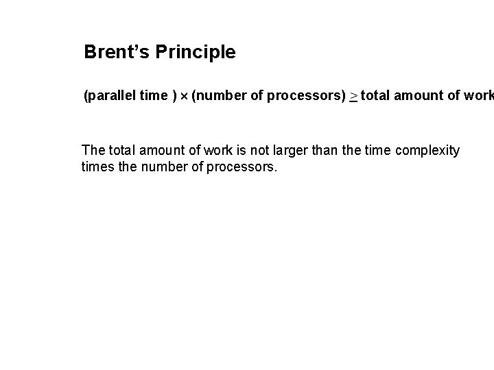 Brent’s Principle (parallel time ) (number of processors) > total amount of work The