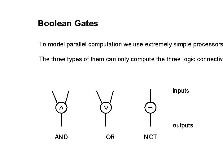 Boolean Gates To model parallel computation we use extremely simple processors The three types