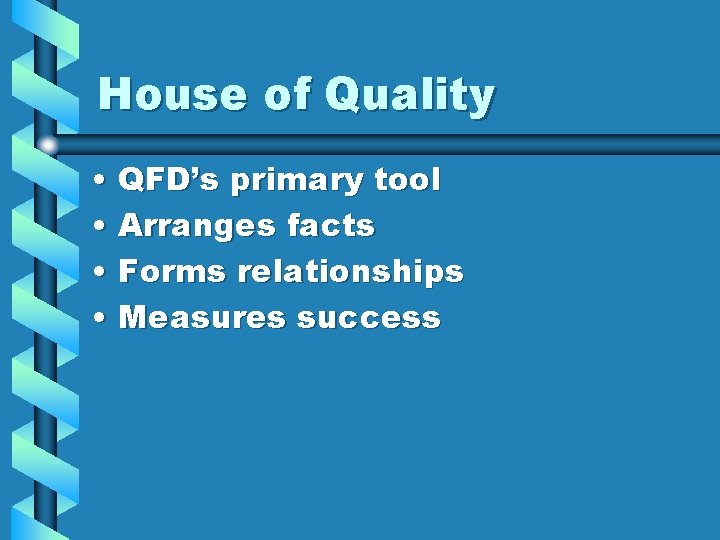 House of Quality • QFD’s primary tool • Arranges facts • Forms relationships •