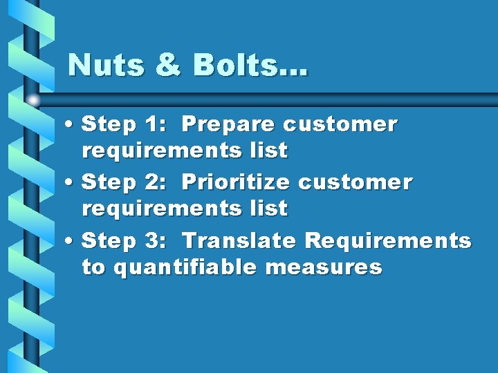 Nuts & Bolts… • Step 1: Prepare customer requirements list • Step 2: Prioritize