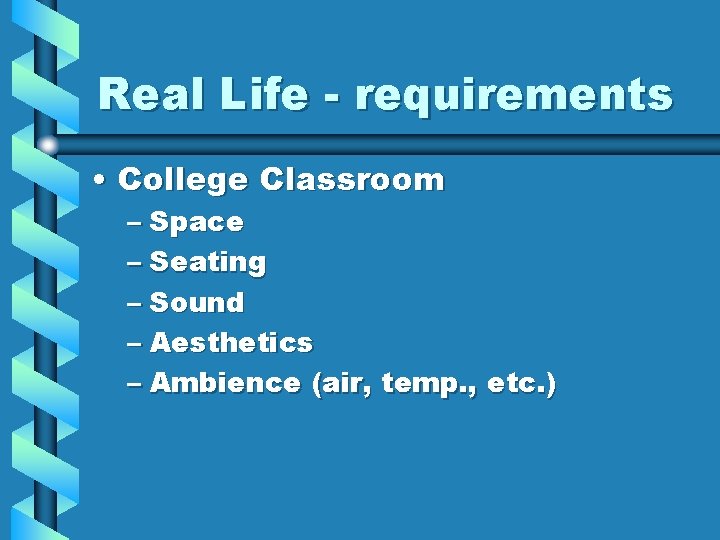Real Life - requirements • College Classroom – Space – Seating – Sound –
