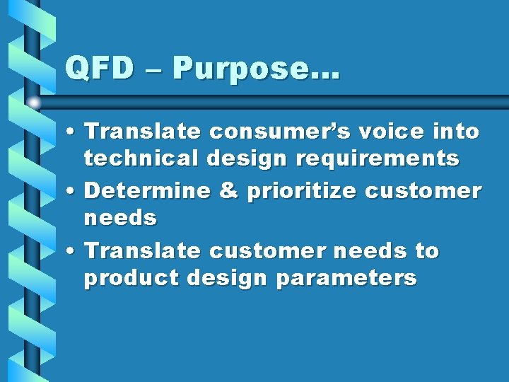 QFD – Purpose… • Translate consumer’s voice into technical design requirements • Determine &