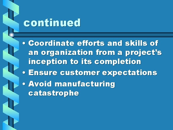 continued • Coordinate efforts and skills of an organization from a project’s inception to