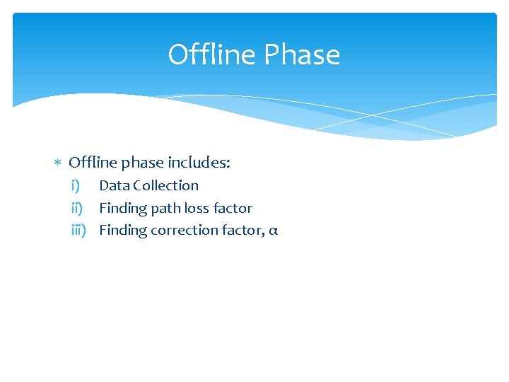 Offline Phase Offline phase includes: i) Data Collection ii) Finding path loss factor iii)