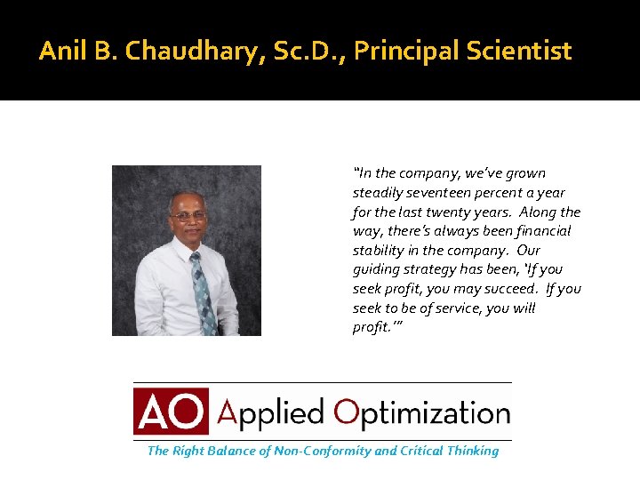 Anil B. Chaudhary, Sc. D. , Principal Scientist “In the company, we’ve grown steadily