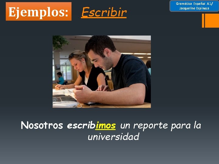 Ejemplos: Escribir Gramática Español A 1/ Jacqueline Espinoza Nosotros escribimos un reporte para la