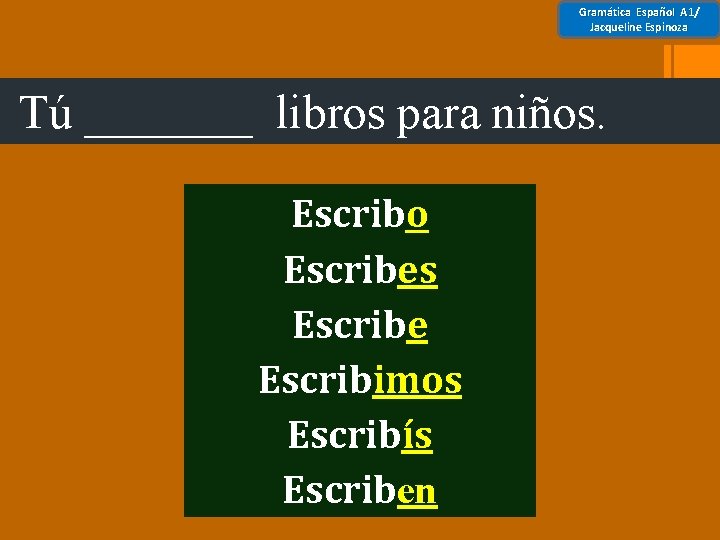 Gramática Español A 1/ Jacqueline Espinoza Tú _______ libros para niños. Escribo Escribes Escribe