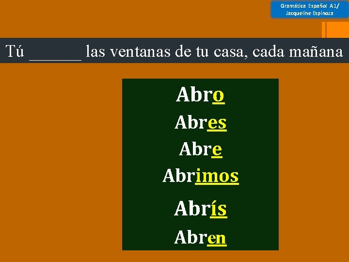 Gramática Español A 1/ Jacqueline Espinoza Tú ______ las ventanas de tu casa, cada