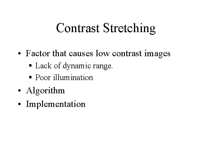 Contrast Stretching • Factor that causes low contrast images § Lack of dynamic range. Contrast Stretching • Factor that causes low contrast images § Lack of dynamic range.