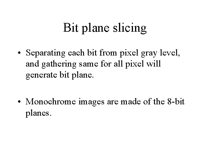 Bit plane slicing • Separating each bit from pixel gray level, and gathering same Bit plane slicing • Separating each bit from pixel gray level, and gathering same