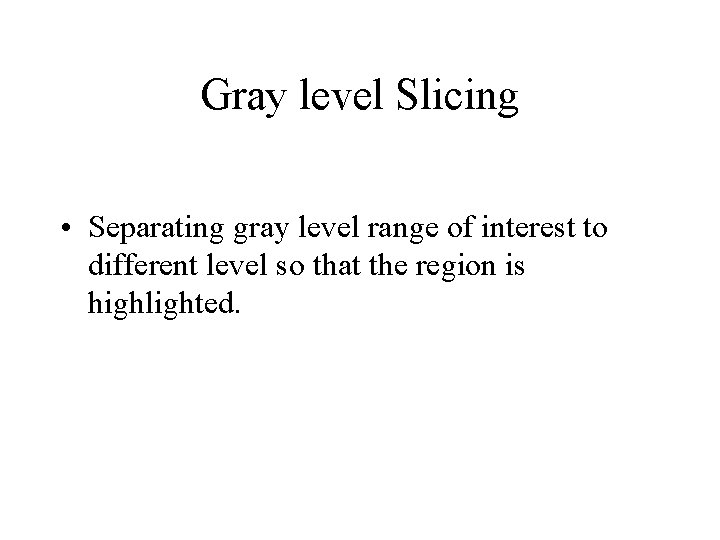 Gray level Slicing • Separating gray level range of interest to different level so Gray level Slicing • Separating gray level range of interest to different level so