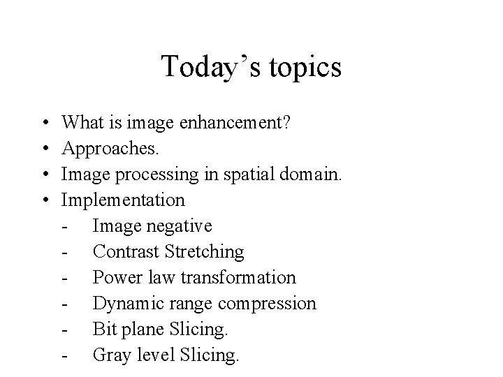 Today’s topics • • What is image enhancement? Approaches. Image processing in spatial domain. Today’s topics • • What is image enhancement? Approaches. Image processing in spatial domain.