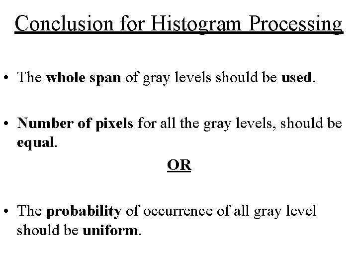 Conclusion for Histogram Processing • The whole span of gray levels should be used. Conclusion for Histogram Processing • The whole span of gray levels should be used.