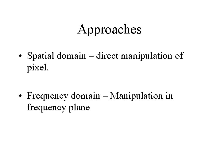 Approaches • Spatial domain – direct manipulation of pixel. • Frequency domain – Manipulation Approaches • Spatial domain – direct manipulation of pixel. • Frequency domain – Manipulation