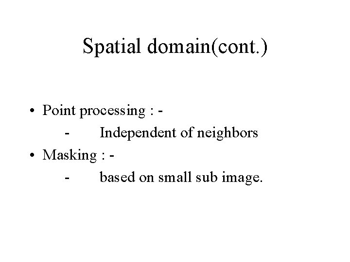 Spatial domain(cont. ) • Point processing : Independent of neighbors • Masking : based Spatial domain(cont. ) • Point processing : Independent of neighbors • Masking : based
