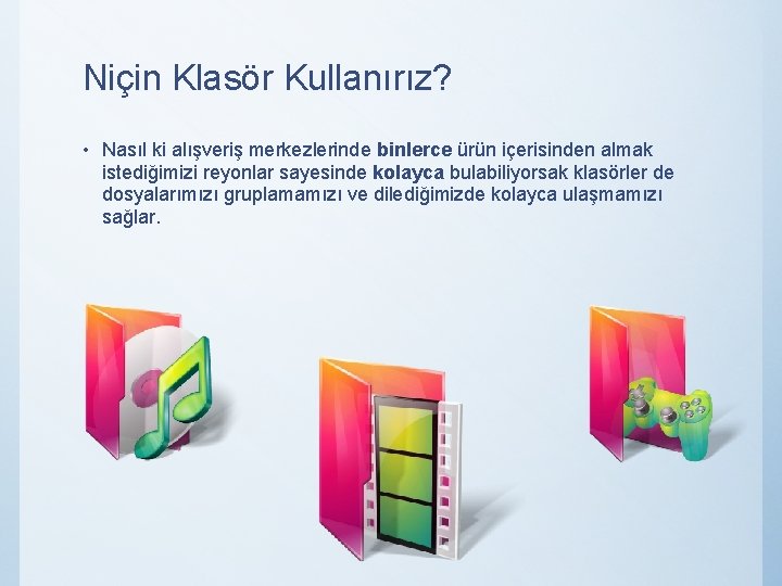 Niçin Klasör Kullanırız? • Nasıl ki alışveriş merkezlerinde binlerce ürün içerisinden almak istediğimizi reyonlar