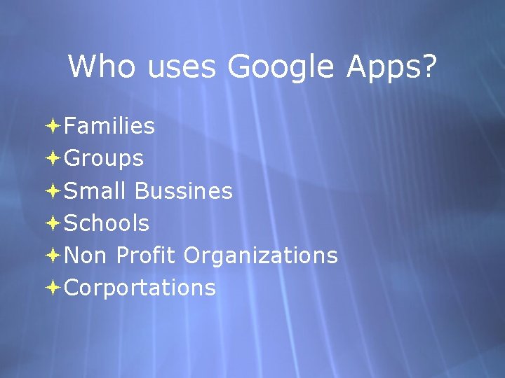 Who uses Google Apps? Families Groups Small Bussines Schools Non Profit Organizations Corportations 