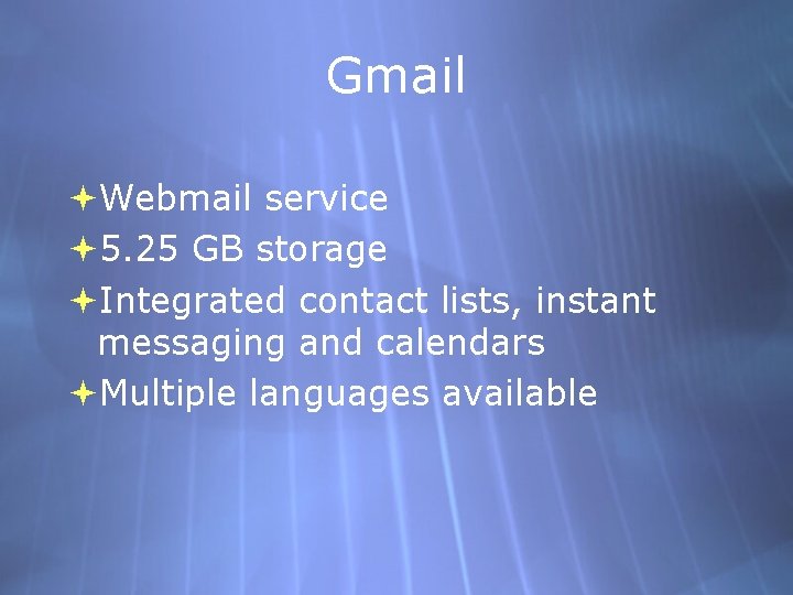 Gmail Webmail service 5. 25 GB storage Integrated contact lists, instant messaging and calendars