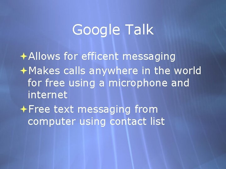 Google Talk Allows for efficent messaging Makes calls anywhere in the world for free