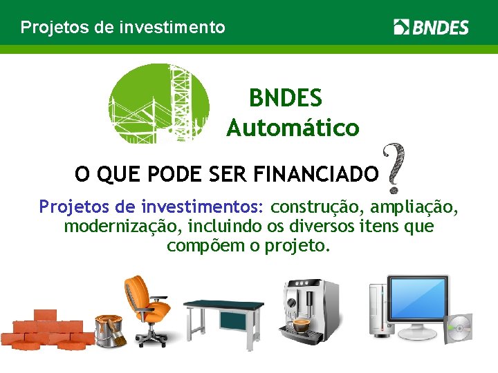 Projetos de investimento BNDES Automático O QUE PODE SER FINANCIADO Projetos de investimentos: construção,