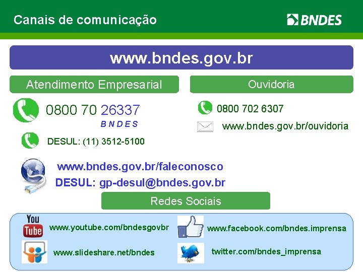 Canais de comunicação www. bndes. gov. br Atendimento Empresarial 0800 70 26337 Ouvidoria 0800