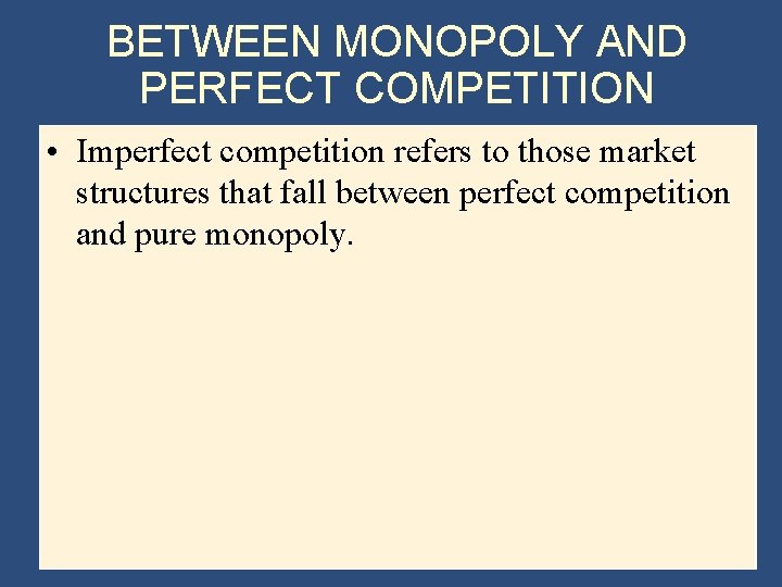 BETWEEN MONOPOLY AND PERFECT COMPETITION • Imperfect competition refers to those market structures that